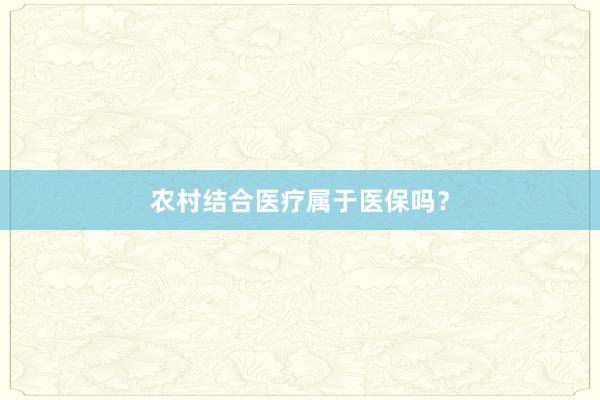 农村结合医疗属于医保吗？