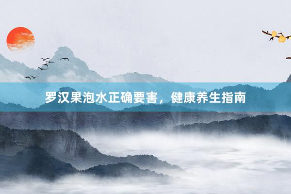 罗汉果泡水正确要害,健康养生指南